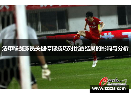 法甲联赛球员关键停球技巧对比赛结果的影响与分析