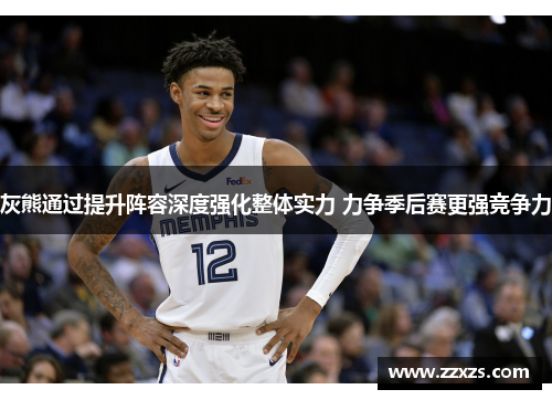 灰熊通过提升阵容深度强化整体实力 力争季后赛更强竞争力