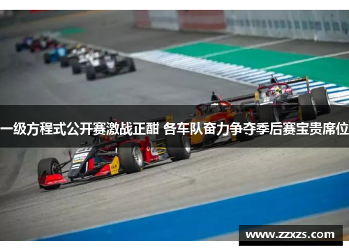 一级方程式公开赛激战正酣 各车队奋力争夺季后赛宝贵席位