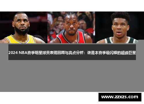 2024 NBA赛季明星球员表现回顾与亮点分析：谁是本赛季最闪耀的超级巨星